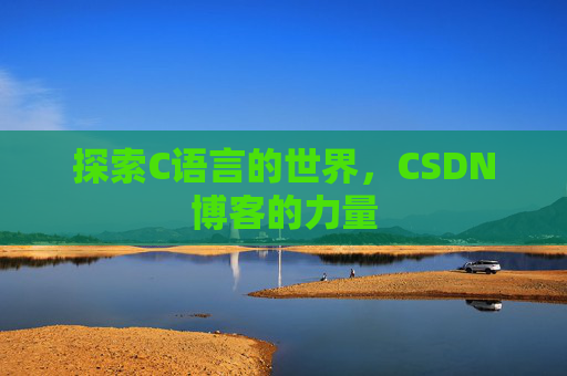 探索C语言的世界,CSDN博客的力量 探索C语言的世界,CSDN博客的力量