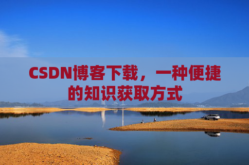 CSDN博客下载,一种便捷的知识获取方式
